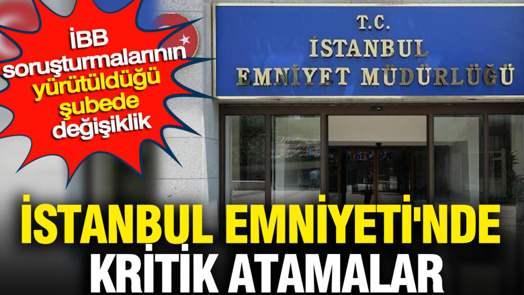 İstanbul Emniyetinde Önemli Atamalar: İBB Soruşturmalarındaki Değişiklikler